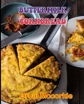 BUTTERMILK CORNBREAD: 150 recipe Delicious and Easy The Ultimate Practical Guide Easy bakes Recipes From Around The World buttermilk cornbread cookbook