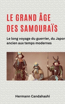 Le grand âge des samouraïs - Le long voyage du guerrier (French Edition)