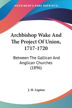 Paperback Archbishop Wake And The Project Of Union, 1717-1720: Between The Gallican And Anglican Churches (1896) Book