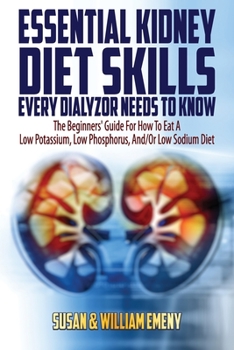 Paperback Essential Kidney Diet Skills Every Dialyzor Needs To Know: The Beginners' Guide For How To Eat A Low Potassium, Low Phosphorus, And/Or Low Sodium Diet Book