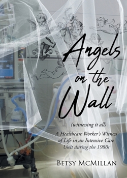 Angels on the Wall (witnessing it all): A Healthcare Worker's Witness of Life in an Intensive Care Unit during the 1980s