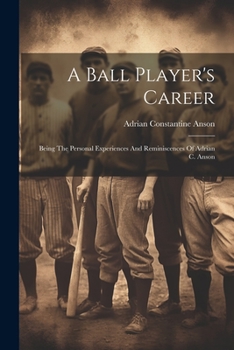 Paperback A Ball Player's Career: Being The Personal Experiences And Reminiscences Of Adrian C. Anson Book