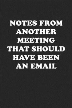 Paperback Notes from Another Meeting That Should Have Been an Email: Funny Notebook For Coworkers for the Office - Blank Lined Journal Mens Gag Gifts For Women Book