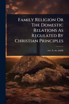 Family Religion Or The Domestic Relations As Regulated By Christian Principles