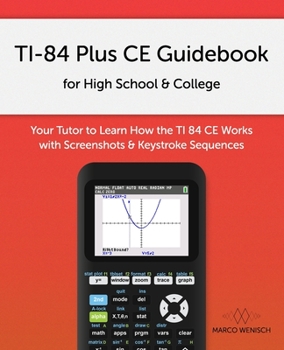 Paperback TI-84 Plus CE Guidebook for High School & College: Your Tutor to Learn How The TI 84 works with Screenshots & Keystroke Sequences Book