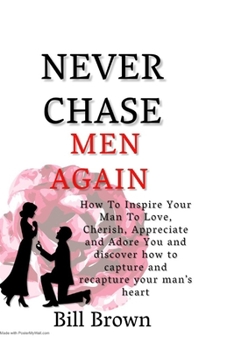 Paperback Never Chase Men Again: How to Inspire your Man to Love, Cherish, Adores and Appreciate you and discover how to capture and recapture your man's heart Book