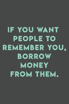 Paperback If you want people to remember you, borrow money from them.: 110 pages (6 x 9) inches size blank lined. Expense Tracker, Budget Planner, Bill Organize Book