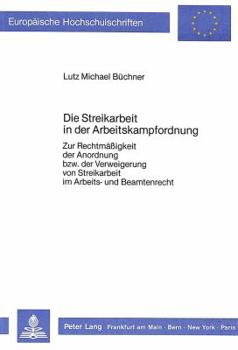 Die Streikarbeit in Der Arbeitskampfordnung: Zur Rechtmaessigkeit Der Anordnung Bzw. Der Verweigerung Von Streikarbeit Im Arbeits- Und Beamtenrecht