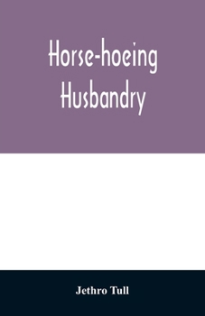 Paperback Horse-hoeing husbandry: or, An essay on the principles of vegetation and tillage. Designed to introduce a new method of culture; whereby the p Book