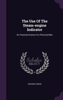 Hardcover The Use Of The Steam-engine Indicator: Or, Practical Science For Practical Men Book