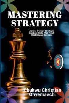 Mastering Strategy: Donald Trump's strategic thinking style that yields unstoppable success