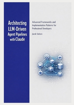 Paperback Architecting LLM-Driven Agent Pipelines with Claude: Advanced Frameworks and Implementation Patterns for Professional Developers Book