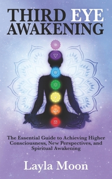 Third Eye Awakening: The Essential Guide to Achieving Higher Consciousness, New Perspectives, and Spiritual Awakening (Spiritual Growth)