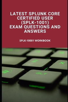 Paperback Latest Splunk Core Certified User (SPLK-1001) Exam Questions and Answers: SPLK-1001 Workbook Book