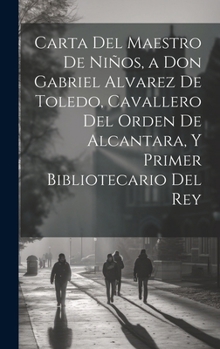 Hardcover Carta Del Maestro De Niños, a Don Gabriel Alvarez De Toledo, Cavallero Del Orden De Alcantara, Y Primer Bibliotecario Del Rey [Spanish] Book