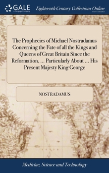 Hardcover The Prophecies of Michael Nostradamus Concerning the Fate of all the Kings and Queens of Great Britain Since the Reformation, ... Particularly About . Book