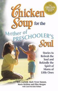 Chicken Soup for the Mothers of Preschooler's Soul: Stories to Refresh the Soul and Rekindle the Spirit of Moms of Little Ones (Chicken Soup for the Soul)