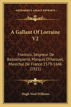 A Gallant of Lorraine; Francois, Seigneur de Bassompierre, Marquis d'Harouel, Marechal de France (1579-1646) Volume 2