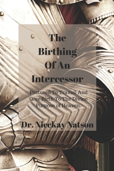 Paperback The Birthing of A Intercessor: Postured to Travail and Give Birth to the Divine Purpose of Heaven Book