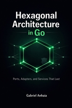 Paperback Hexagonal Architecture in Go: Ports, Adapters, and Services That Last Book