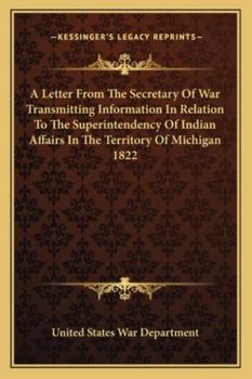 Paperback A Letter From The Secretary Of War Transmitting Information In Relation To The Superintendency Of Indian Affairs In The Territory Of Michigan 1822 Book