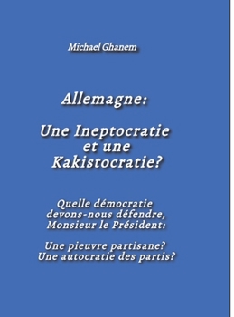 Allemagne: Une Ineptocratie et une Kakistocratie?: Quelle démocratie devons-nous défendre, Monsieur le Président: Une pieuvre partisane? Une autocratie des partis? (French Edition)