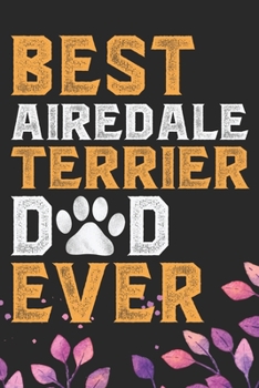 Best Airedale Terrier Dad Ever: Cool Airedale Terrier Dog Journal Notebook - Airedale Terrier Puppy Lover Gifts – Funny Airedale Terrier Dog Notebook - Airedale Terrier Owner Gifts. 6 x 9 in 120 pages