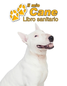 Il mio cane Libro sanitario: Bull Terrier - 109 Pagine - Dimensioni 22cm x 28cm - Quaderno da compilare per le vaccinazioni, visite veterinarie, diario eccetera per i proprietari di cani - Libretto - 