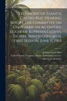 Paperback Testimony of Juanita Castro Ruz. Hearing Before the Committee on Un-American Activities, House of Representatives, Eighty-ninth Congress, First Sessio Book