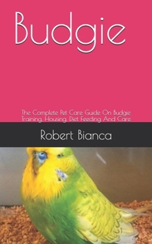 Paperback Budgie: The Complete Pet Care Guide On Budgie Training, Housing, Diet Feeding And Care Book