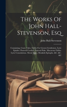 Hardcover The Works Of John Hall-stevenson, Esq: Containing, Crazy Tales. Fables For Grown Gentlemen. Lyric Epistles. Pastoral Cordial. Pastoral Puke. Macarony Book