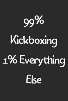 99% Kickboxing 1% Everything Else: Lined Journal, 120 Pages, 6 x 9, Funny Kickboxing Gift Idea, Black Matte Finish (99% Kickboxing 1% Everything Else Journal)