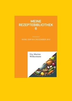 Meine Rezeptebibliothek 6: August 2009 bis Dezember 2010 (German Edition)