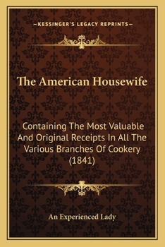 The American Housewife: Containing The Most Valuable And Original Receipts In All The Various Branches Of Cookery