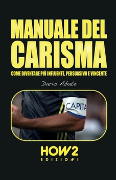 Paperback Manuale del Carisma: Come Diventare più Influente, Persuasivo e Vincente [Italian] Book