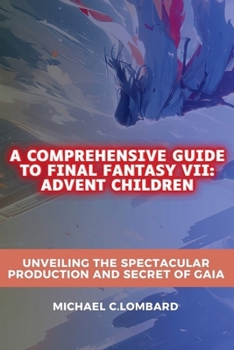 Paperback A Comprehensive Guide to Final Fantasy VII: Advent Children: Unveiling the Spectacular Production and Secret of Gaia Book