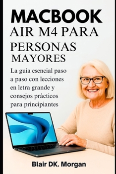 MACBOOK AIR M4 PARA PERSONAS MAYORES: La guía esencial paso a paso con lecciones en letra grande y consejos prácticos para principiantes. (Spanish Edition)