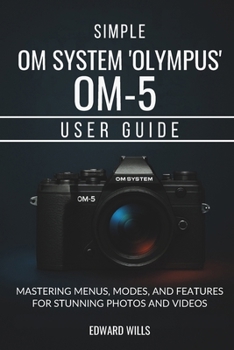 Paperback Simple OM System "Olympus" OM-5 User Guide: Mastering Menus, Modes, and Features for Stunning Photos and Videos Book