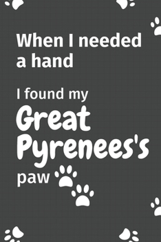 Paperback When I needed a hand, I found my Great Pyrenees's paw: For Great Pyrenees Puppy Fans Book