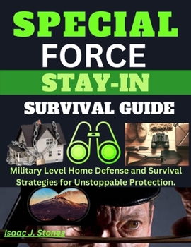 Special Forces Stay-In Survival Guide: Military Level Home Defense and Survival Strategies for Unstoppable Protection.