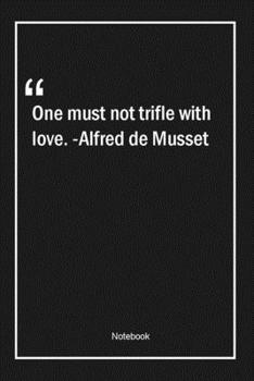 Paperback One must not trifle with love. -Alfred de Musset: Lined Gift Notebook With Unique Touch - Journal - Lined Premium 120 Pages -love Quotes- Book