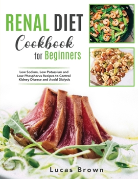 Paperback The Renal Diet Cookbook for Beginners: Low Sodium, Low Potassium and Low Phosphorus Recipes to Control Kidney Disease and Avoid Dialysis Book