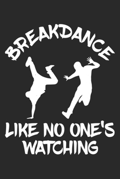 Breakdance Like No One's Watching: Breakdance Notebook Blank Lined breakdancing dance Journal line with lines 6x9 120 Pages Checklist Record Book ... Gift for Breakdancer Breakdance Lovers