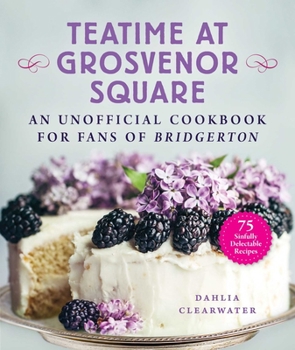 Hardcover Teatime at Grosvenor Square: An Unofficial Cookbook for Fans of Bridgerton--75 Sinfully Delectable Recipes Book