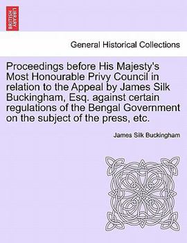 Paperback Proceedings Before His Majesty's Most Honourable Privy Council in Relation to the Appeal by James Silk Buckingham, Esq. Against Certain Regulations of Book