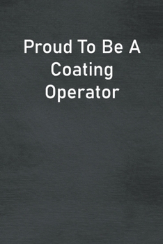 Proud To Be A Coating Operator: Lined Notebook For Men, Women And Co Workers