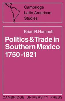 Politics and Trade in Southern Mexico, 1750-1821 - Book #12 of the Cambridge Latin American Studies