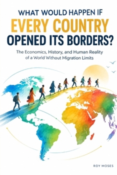 What would happen if every country opened its borders?: What Open Borders Could Mean for Economies, Communities, and the Future of Migration (What If?)