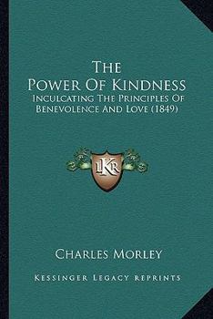 Paperback The Power Of Kindness: Inculcating The Principles Of Benevolence And Love (1849) Book