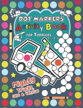 Paperback Mighty Trucks, Cars, and Vehicles Dot Markers Activity Book for Toddlers Ages 2-5: Easy Dot Markers Activity Book for Kids Book